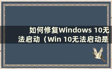 如何修复Windows 10无法启动（Win 10无法启动是怎么回事）